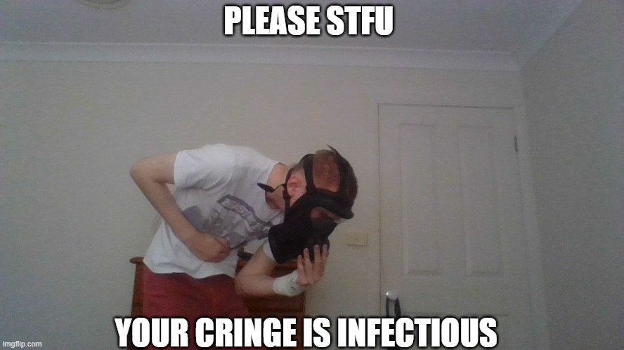 PLEASE STFU; YOUR CRINGE IS INFECTIOUS | made w/ Imgflip meme maker