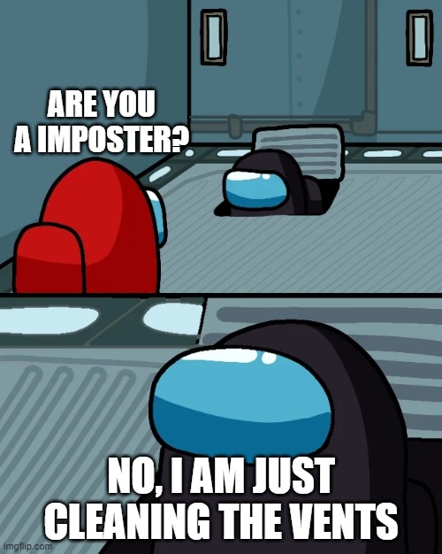 He is cleaning the vents | ARE YOU A IMPOSTER? NO, I AM JUST CLEANING THE VENTS | image tagged in impostor of the vent | made w/ Imgflip meme maker