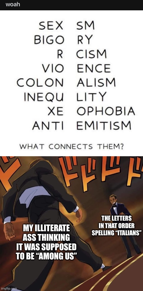 Did I steal this off of reddit? Yes. Was it worth it? No. | THE LETTERS IN THAT ORDER SPELLING “ITALIANS”; MY ILLITERATE ASS THINKING IT WAS SUPPOSED TO BE “AMONG US” | made w/ Imgflip meme maker