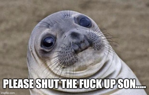 Awkward Moment Sealion Meme | PLEASE SHUT THE FUCK UP SON..... | image tagged in memes,awkward moment sealion | made w/ Imgflip meme maker