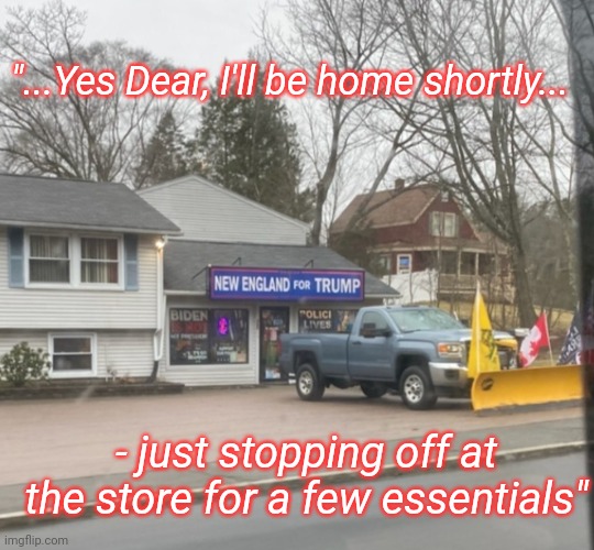 Support your local Trump-store | "...Yes Dear, I'll be home shortly... - just stopping off at the store for a few essentials" | image tagged in president trump,rules,democrats,suck,moose | made w/ Imgflip meme maker