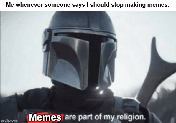 True doe | Me whenever someone says I should stop making memes:; Memes | image tagged in weapons are part of my religion | made w/ Imgflip meme maker