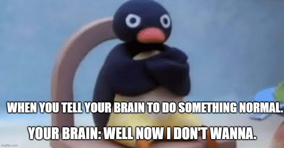 Now I don't want | WHEN YOU TELL YOUR BRAIN TO DO SOMETHING NORMAL. YOUR BRAIN: WELL NOW I DON'T WANNA. | image tagged in now i don't want | made w/ Imgflip meme maker