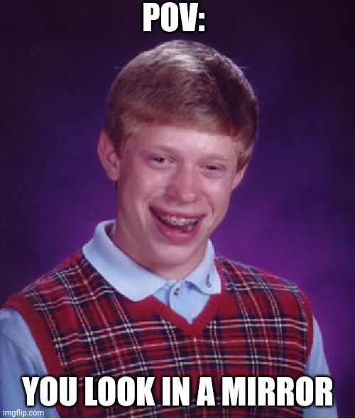 Bad Luck Brian Meme | POV:; YOU LOOK IN A MIRROR | image tagged in memes,bad luck brian | made w/ Imgflip meme maker