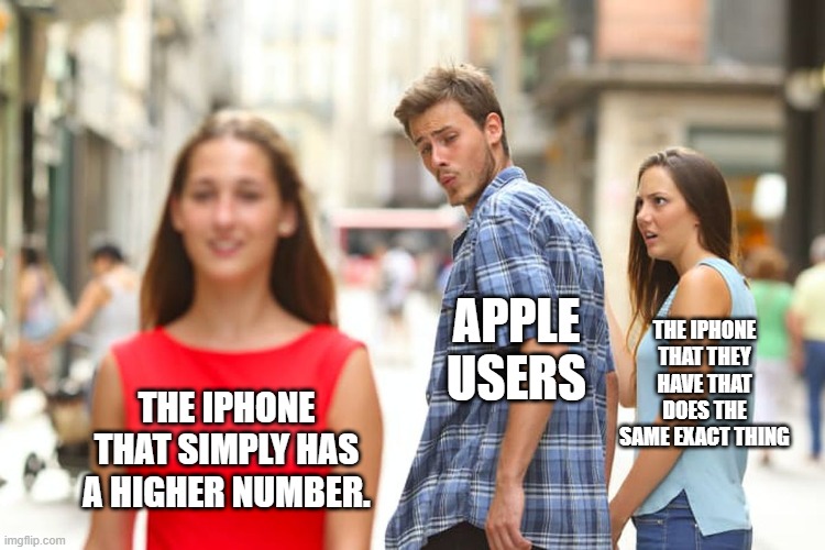 Distracted Boyfriend | APPLE USERS; THE IPHONE THAT THEY HAVE THAT DOES THE SAME EXACT THING; THE IPHONE THAT SIMPLY HAS A HIGHER NUMBER. | image tagged in memes,distracted boyfriend | made w/ Imgflip meme maker