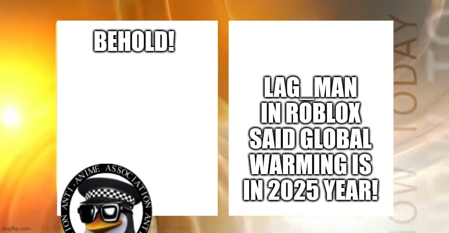 Anti-Anime News | LAG_MAN IN ROBLOX SAID GLOBAL WARMING IS IN 2025 YEAR! BEHOLD! | image tagged in anti-anime news | made w/ Imgflip meme maker