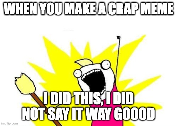 crap memes |  WHEN YOU MAKE A CRAP MEME; I DID THIS, I DID NOT SAY IT WAY GOOOD | image tagged in memes | made w/ Imgflip meme maker