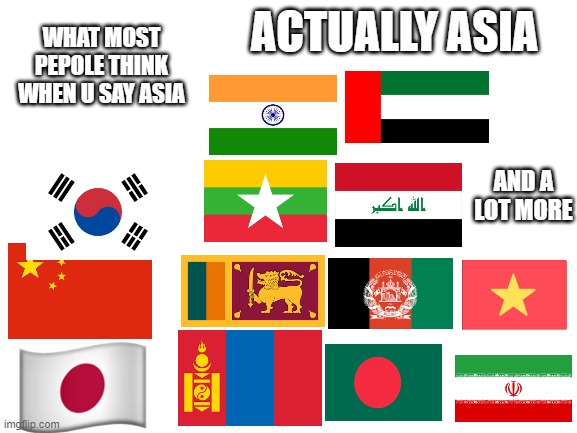 its kinda tru tho | ACTUALLY ASIA; WHAT MOST PEPOLE THINK WHEN U SAY ASIA; AND A LOT MORE | image tagged in blank white template | made w/ Imgflip meme maker