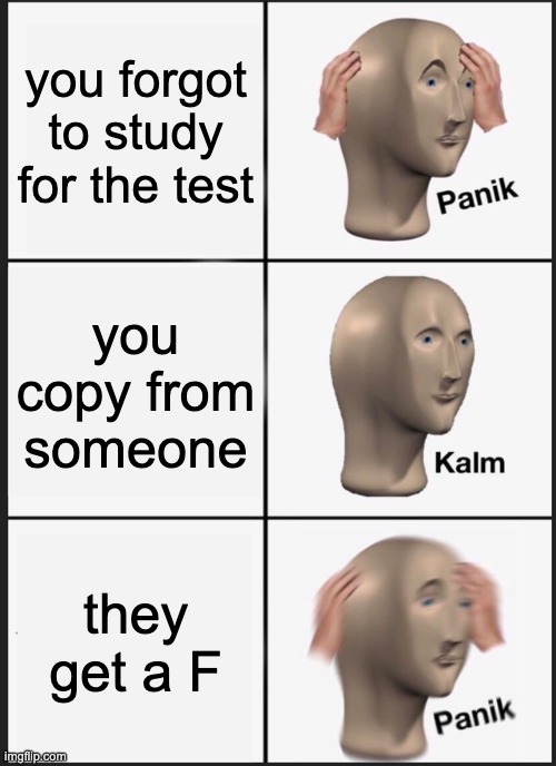 Panik Kalm Panik Meme | you forgot to study for the test; you copy from someone; they get a F | image tagged in memes,panik kalm panik | made w/ Imgflip meme maker