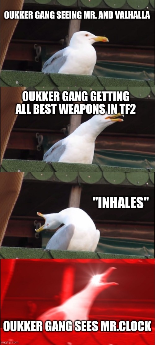 Inhaling Seagull | OUKKER GANG SEEING MR. AND VALHALLA; OUKKER GANG GETTING ALL BEST WEAPONS IN TF2; "INHALES"; OUKKER GANG SEES MR.CLOCK | image tagged in memes,inhaling seagull | made w/ Imgflip meme maker