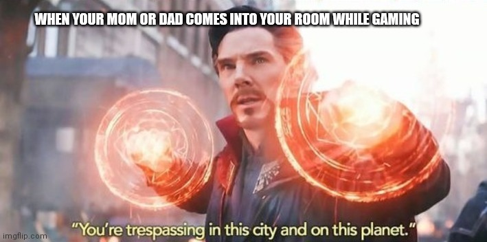Dr strange You're trespassing meme | WHEN YOUR MOM OR DAD COMES INTO YOUR ROOM WHILE GAMING | image tagged in dr strange you're trespassing meme | made w/ Imgflip meme maker