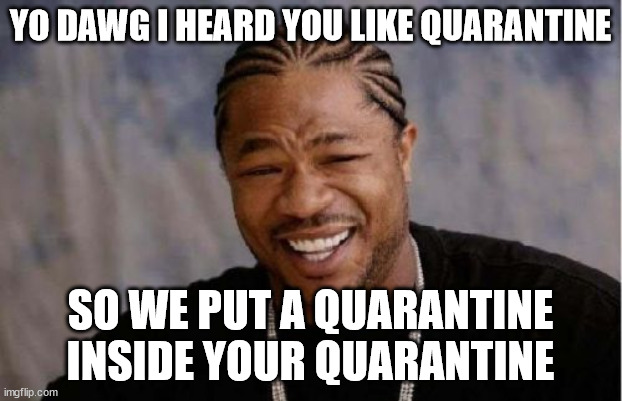 Yo Dawg Heard You Meme | YO DAWG I HEARD YOU LIKE QUARANTINE; SO WE PUT A QUARANTINE INSIDE YOUR QUARANTINE | image tagged in memes,yo dawg heard you | made w/ Imgflip meme maker