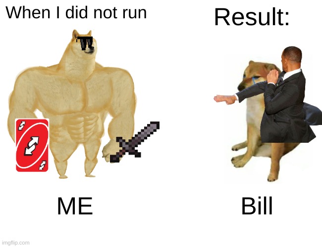 Buff Doge vs. Cheems Meme | When I did not run Result: ME Bill | image tagged in memes,buff doge vs cheems | made w/ Imgflip meme maker