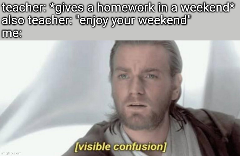 [visible confusion] |  teacher: *gives a homework in a weekend*
also teacher: "enjoy your weekend"
me: | image tagged in visible confusion,memes,funny | made w/ Imgflip meme maker