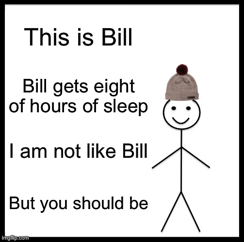 What I do for the internet |  This is Bill; Bill gets eight of hours of sleep; I am not like Bill; But you should be | image tagged in memes,be like bill | made w/ Imgflip meme maker