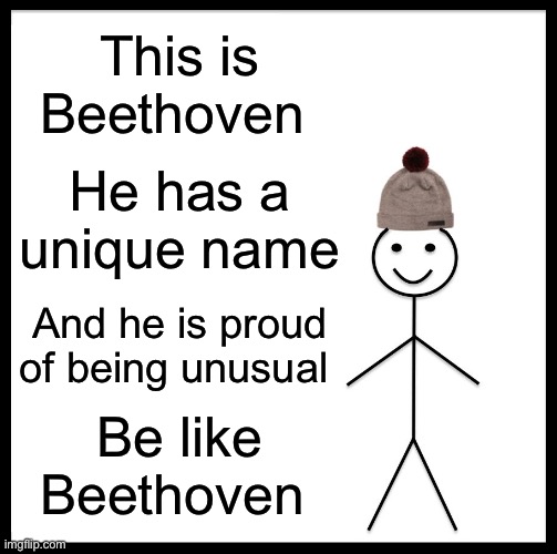 EMBRACE IT, PEOPLE |  This is Beethoven; He has a unique name; And he is proud of being unusual; Be like Beethoven | image tagged in memes,be like bill | made w/ Imgflip meme maker