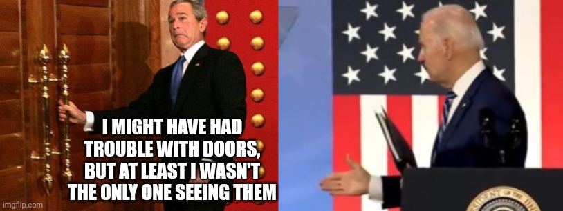 Bush's Door Trouble Vs. Biden's Invisible Handshake | I MIGHT HAVE HAD TROUBLE WITH DOORS, BUT AT LEAST I WASN'T THE ONLY ONE SEEING THEM | image tagged in george bush,joe biden,door,handshake | made w/ Imgflip meme maker