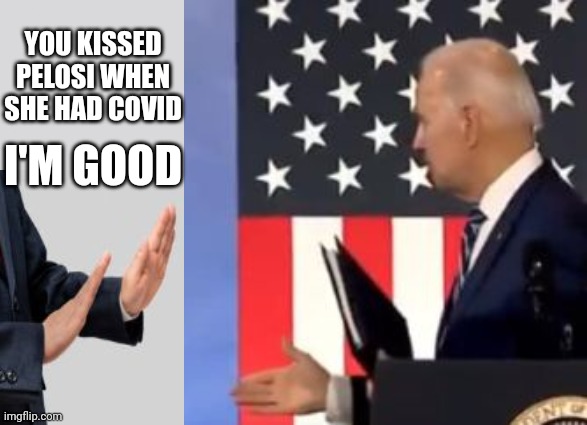 Biden Denied Handshake After Kissing Covid Positive Pelosi | YOU KISSED PELOSI WHEN SHE HAD COVID; I'M GOOD | image tagged in biden,pelosi,handshake,kiss,covid | made w/ Imgflip meme maker