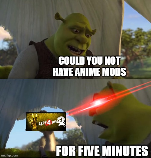 left 4 dead 2 workshop moment | COULD YOU NOT HAVE ANIME MODS; FOR FIVE MINUTES | image tagged in shrek for five minutes | made w/ Imgflip meme maker