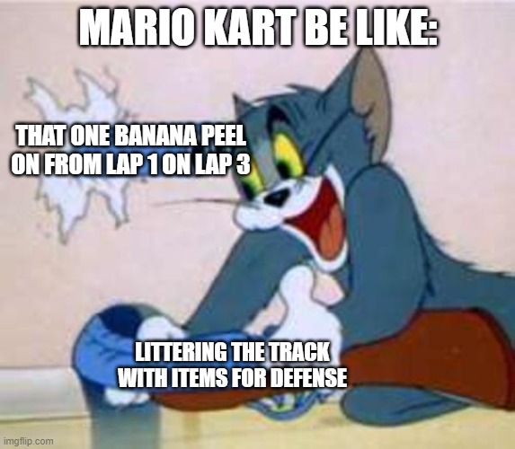 Mario Kart be like: | MARIO KART BE LIKE:; THAT ONE BANANA PEEL ON FROM LAP 1 ON LAP 3; LITTERING THE TRACK WITH ITEMS FOR DEFENSE | image tagged in tom the cat shooting himself,mario kart,oof,epic fail,irony,funny | made w/ Imgflip meme maker