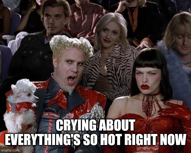 Mugatu So Hot Right Now Meme | CRYING ABOUT EVERYTHING'S SO HOT RIGHT NOW | image tagged in memes,mugatu so hot right now | made w/ Imgflip meme maker