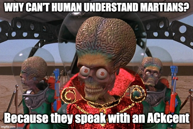 ACK ACK ACK ACK ACK ACK ACK ACK |  WHY CAN'T HUMAN UNDERSTAND MARTIANS? Because they speak with an ACkcent | image tagged in mars attacks,pun | made w/ Imgflip meme maker
