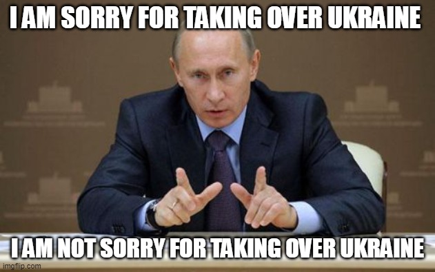Not sorry | I AM SORRY FOR TAKING OVER UKRAINE; I AM NOT SORRY FOR TAKING OVER UKRAINE | image tagged in memes,vladimir putin,sorry not sorry | made w/ Imgflip meme maker