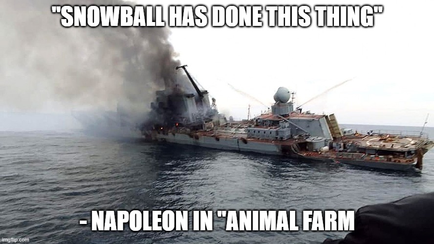 The sinking of Moscow | "SNOWBALL HAS DONE THIS THING"; - NAPOLEON IN "ANIMAL FARM | image tagged in sinking ship | made w/ Imgflip meme maker