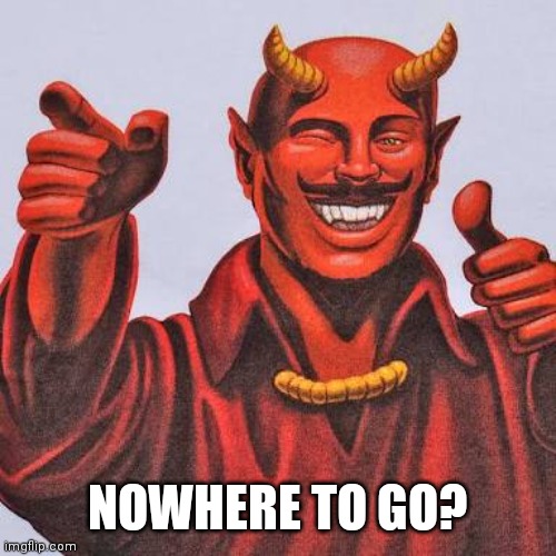 Buddy satan  | NOWHERE TO GO? | image tagged in buddy satan | made w/ Imgflip meme maker