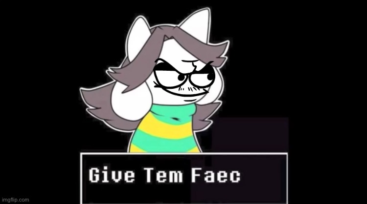 i know i already posted this and shit but eh | image tagged in give temmie a face | made w/ Imgflip meme maker