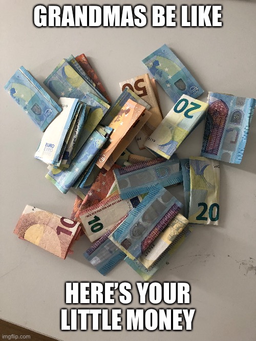 When you visit your grandma | GRANDMAS BE LIKE; HERE’S YOUR LITTLE MONEY | image tagged in money | made w/ Imgflip meme maker