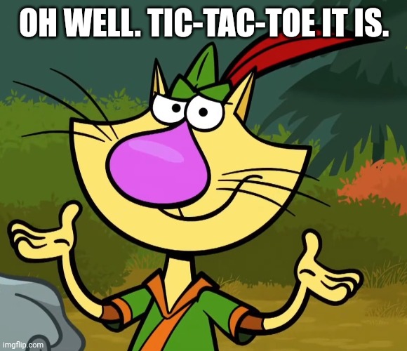 Confused Nature Cat 2 | OH WELL. TIC-TAC-TOE IT IS. | image tagged in confused nature cat 2 | made w/ Imgflip meme maker