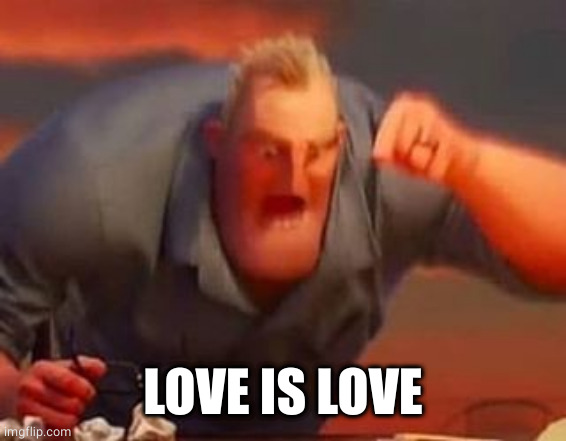 Mr incredible mad | LOVE IS LOVE | image tagged in mr incredible mad | made w/ Imgflip meme maker