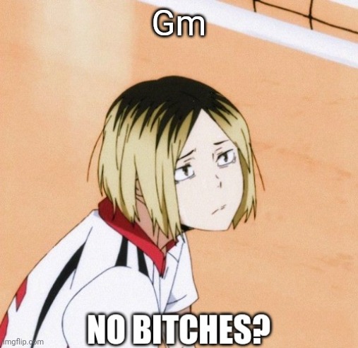 Kenma no bitches? | Gm | image tagged in kenma no bitches | made w/ Imgflip meme maker
