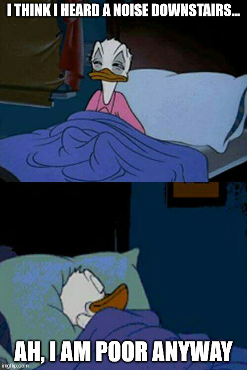 Poor | I THINK I HEARD A NOISE DOWNSTAIRS... AH, I AM POOR ANYWAY | image tagged in sleepy donald duck in bed | made w/ Imgflip meme maker