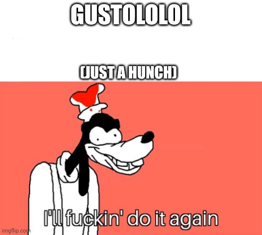 I'll do it again | GUSTOLOLOL (JUST A HUNCH) | image tagged in i'll do it again | made w/ Imgflip meme maker