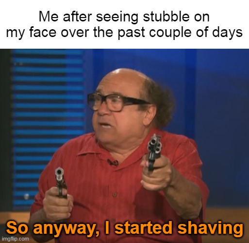 So Anyways I started blasting (No Words) | Me after seeing stubble on my face over the past couple of days; So anyway, I started shaving | image tagged in so anyways i started blasting no words,meme,memes,humor | made w/ Imgflip meme maker