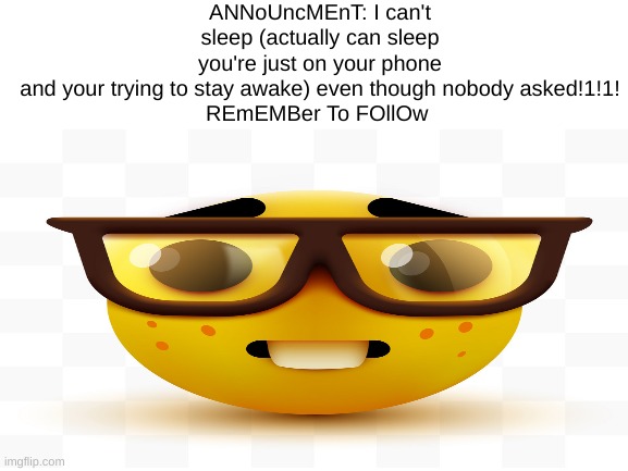 Seriously nobody cares about your "mood" | ANNoUncMEnT: I can't sleep (actually can sleep you're just on your phone and your trying to stay awake) even though nobody asked!1!1!

REmEMBer To FOllOw | image tagged in nerd emoji,nerd,imgflip,announce,announcement,meme | made w/ Imgflip meme maker