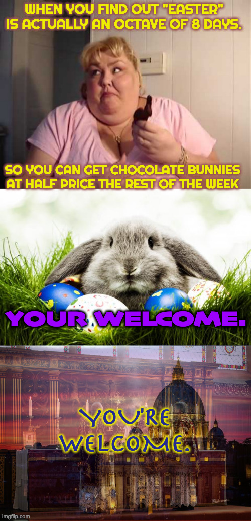 Easter Monday |  WHEN YOU FIND OUT "EASTER" IS ACTUALLY AN OCTAVE OF 8 DAYS. SO YOU CAN GET CHOCOLATE BUNNIES AT HALF PRICE THE REST OF THE WEEK; YOUR WELCOME. YOU'RE WELCOME. | image tagged in fat lady and easter bunny,easter bunny,vatican altar priests | made w/ Imgflip meme maker
