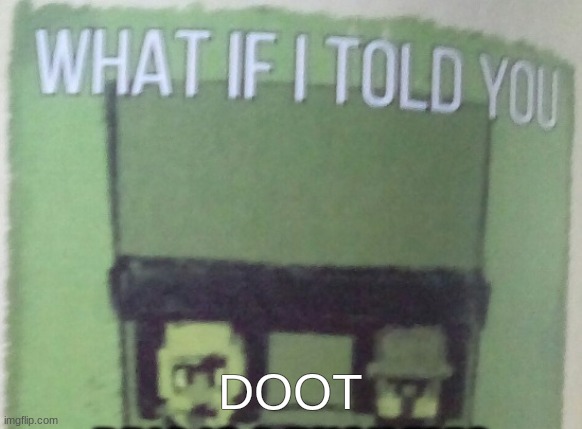 Diary Of An 8-Bit Warrior Brio "What If I Told You..." | DOOT | image tagged in diary of an 8-bit warrior brio what if i told you | made w/ Imgflip meme maker