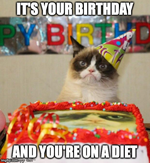 Grumpy Cat Birthday Meme | IT'S YOUR BIRTHDAY AND YOU'RE ON A DIET | image tagged in memes,grumpy cat birthday,grumpy cat | made w/ Imgflip meme maker