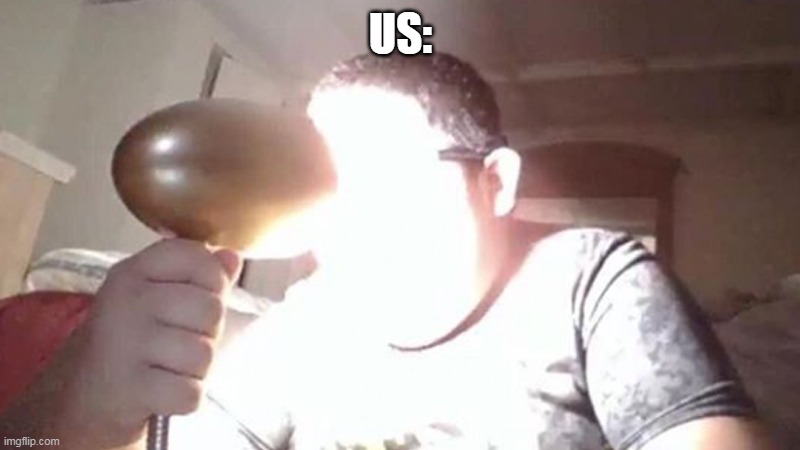 kid shining light into face | US: | image tagged in kid shining light into face | made w/ Imgflip meme maker