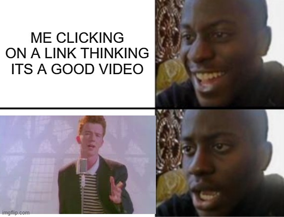 when you get rickrolled | ME CLICKING ON A LINK THINKING ITS A GOOD VIDEO | image tagged in oh yeah oh no | made w/ Imgflip meme maker