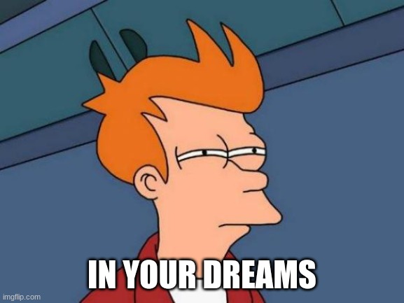 Futurama Fry Meme | IN YOUR DREAMS | image tagged in memes,futurama fry | made w/ Imgflip meme maker