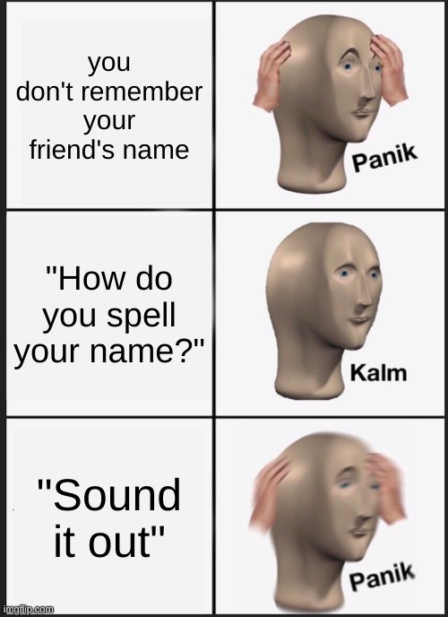 Panik Kalm Panik | you don't remember your friend's name; "How do you spell your name?"; "Sound it out" | image tagged in memes,panik kalm panik,friends | made w/ Imgflip meme maker