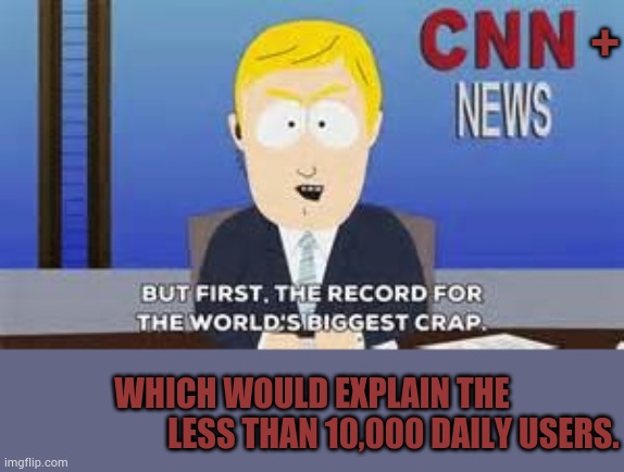 Is It Really A Surprise? | +; WHICH WOULD EXPLAIN THE                          LESS THAN 10,000 DAILY USERS. | image tagged in cnn,plus,crap,see nobody cares,memes,politics | made w/ Imgflip meme maker