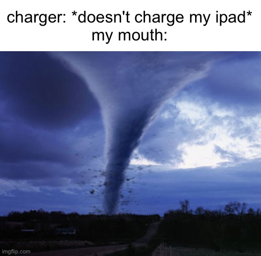 *blowing charger and charging port intensifies* | charger: *doesn't charge my ipad*
my mouth: | image tagged in tornado,charger,annoying | made w/ Imgflip meme maker
