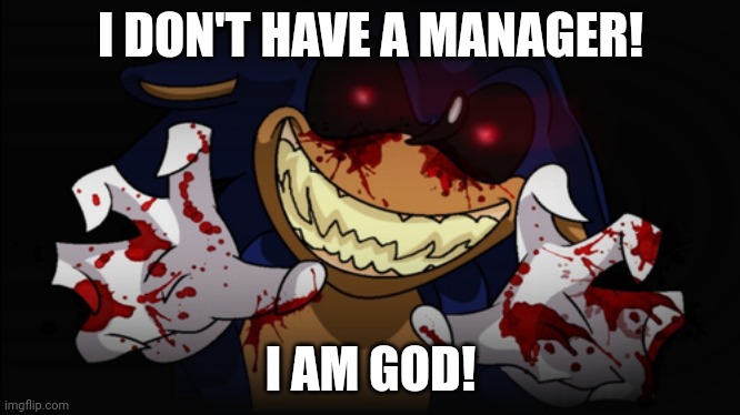 Sonic.EXE | I DON'T HAVE A MANAGER! I AM GOD! | image tagged in sonic exe | made w/ Imgflip meme maker