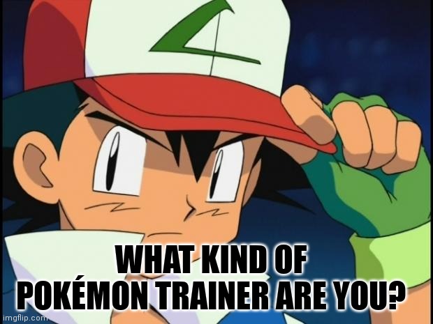 Ash catchem all pokemon | WHAT KIND OF POKÉMON TRAINER ARE YOU? | image tagged in ash catchem all pokemon,pokemon,memes | made w/ Imgflip meme maker