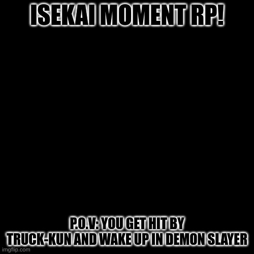 ANY OC BUT OVERPOWERED OR BAMBI OCS ARE ALLOWED. | ISEKAI MOMENT RP! P.O.V: YOU GET HIT BY TRUCK-KUN AND WAKE UP IN DEMON SLAYER | image tagged in memes,blank transparent square | made w/ Imgflip meme maker